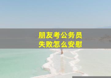 朋友考公务员失败怎么安慰