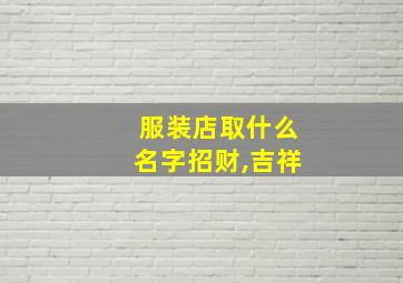 服装店取什么名字招财,吉祥