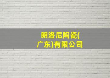 朗洛尼陶瓷(广东)有限公司