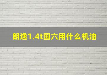 朗逸1.4t国六用什么机油