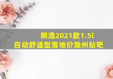 朗逸2021款1.5l自动舒适型落地价滁州贴吧