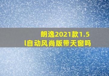 朗逸2021款1.5l自动风尚版带天窗吗