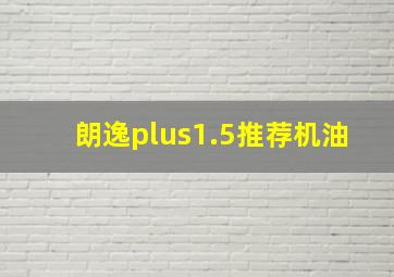 朗逸plus1.5推荐机油