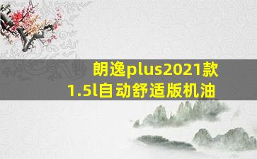 朗逸plus2021款1.5l自动舒适版机油