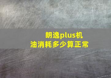 朗逸plus机油消耗多少算正常