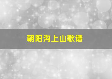 朝阳沟上山歌谱