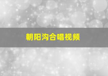 朝阳沟合唱视频