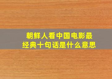 朝鲜人看中国电影最经典十句话是什么意思