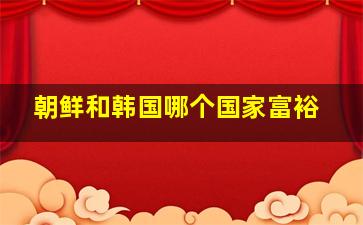 朝鲜和韩国哪个国家富裕