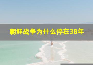 朝鲜战争为什么停在38年