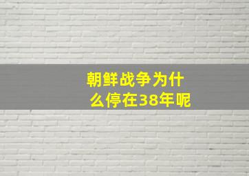 朝鲜战争为什么停在38年呢