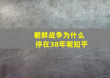 朝鲜战争为什么停在38年呢知乎