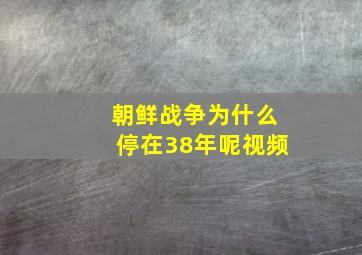 朝鲜战争为什么停在38年呢视频