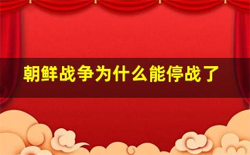 朝鲜战争为什么能停战了