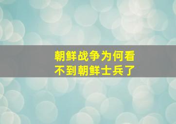 朝鲜战争为何看不到朝鲜士兵了