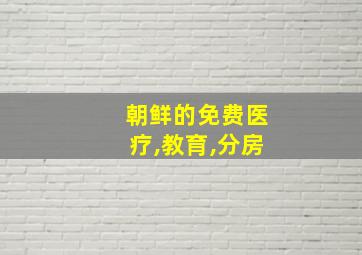 朝鲜的免费医疗,教育,分房