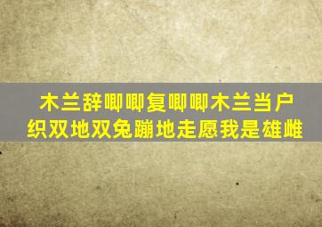 木兰辞唧唧复唧唧木兰当户织双地双兔蹦地走愿我是雄雌