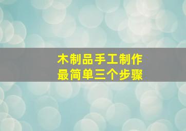 木制品手工制作最简单三个步骤