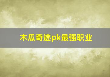 木瓜奇迹pk最强职业