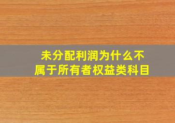 未分配利润为什么不属于所有者权益类科目