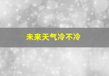 未来天气冷不冷