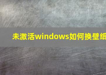 未激活windows如何换壁纸