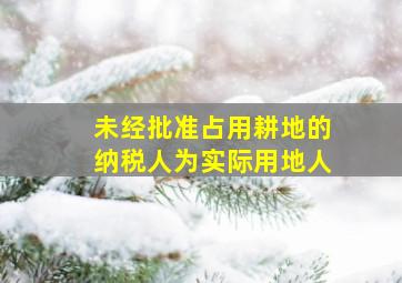 未经批准占用耕地的纳税人为实际用地人