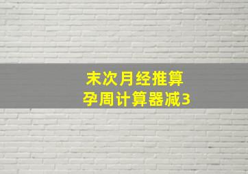 末次月经推算孕周计算器减3