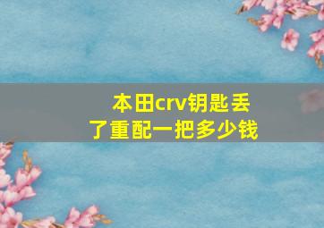 本田crv钥匙丢了重配一把多少钱