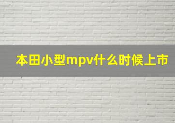 本田小型mpv什么时候上市