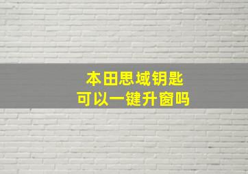 本田思域钥匙可以一键升窗吗