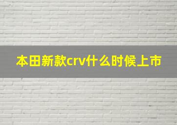 本田新款crv什么时候上市