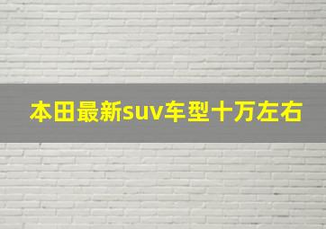 本田最新suv车型十万左右