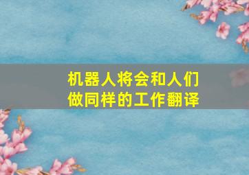 机器人将会和人们做同样的工作翻译