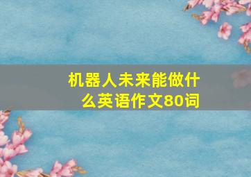 机器人未来能做什么英语作文80词