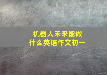 机器人未来能做什么英语作文初一