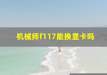 机械师f117能换显卡吗