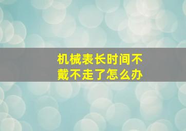 机械表长时间不戴不走了怎么办