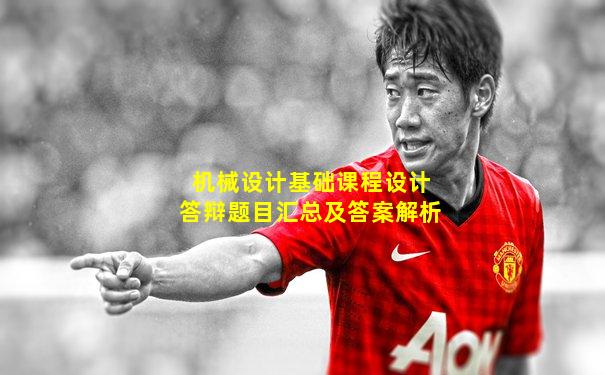 机械设计基础课程设计答辩题目汇总及答案解析