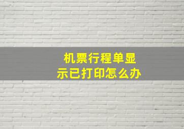 机票行程单显示已打印怎么办