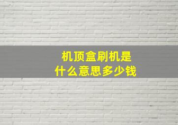 机顶盒刷机是什么意思多少钱