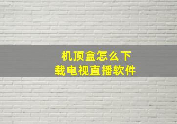 机顶盒怎么下载电视直播软件