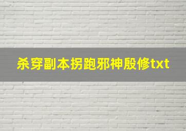 杀穿副本拐跑邪神殷修txt