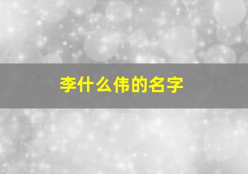 李什么伟的名字