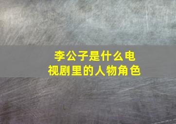 李公子是什么电视剧里的人物角色