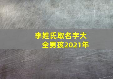 李姓氏取名字大全男孩2021年