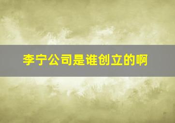 李宁公司是谁创立的啊