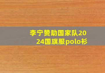 李宁赞助国家队2024国旗服polo衫