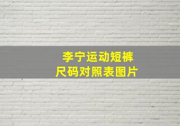 李宁运动短裤尺码对照表图片