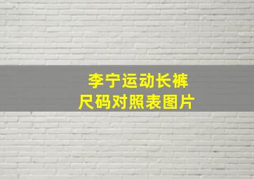 李宁运动长裤尺码对照表图片